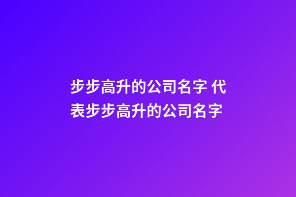 步步高升的公司名字 代表步步高升的公司名字-第1張-公司起名-玄機(jī)派